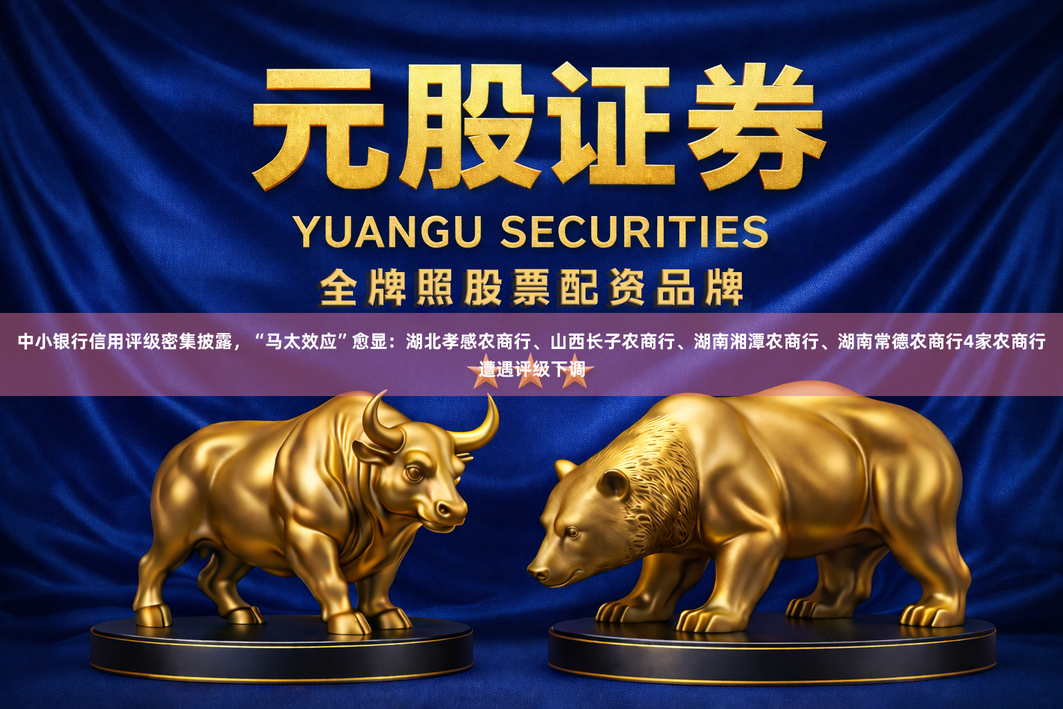 中小银行信用评级密集披露，“马太效应”愈显：湖北孝感农商行、山西长子农商行、湖南湘潭农商行、湖南常德农商行4家农商行遭遇评级下调